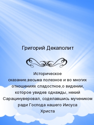 Историческое сказание,весьма полезное и во многих отношениях сладостное,о видении, которое увидев однажды, некий Сарацинуверовал, соделавшись мученико